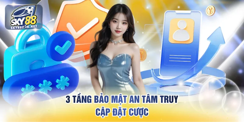 3 tầng bảo mật an tâm truy cập đặt cược