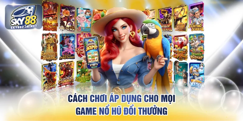 Cách chơi áp dụng cho mọi game nổ hũ đổi thưởng