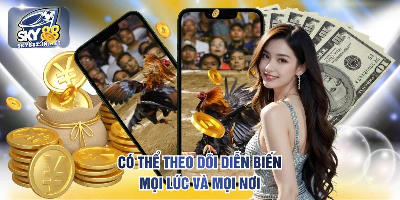 Có thể theo dõi diễn biến mọi lúc và mọi nơi