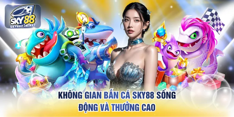 Không gian bắn cá SKY88 sống động và thưởng cao